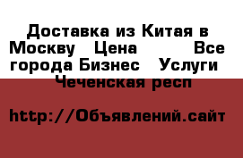 Доставка из Китая в Москву › Цена ­ 100 - Все города Бизнес » Услуги   . Чеченская респ.